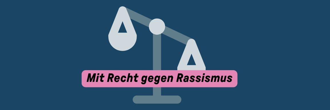 Auf blauem Hintergrund sieht man die Grafik von einer Waage, die nicht in Balance ist. Im Vordergrund ist der Text "Mit Recht gegen Rassismus" zu lesen.
